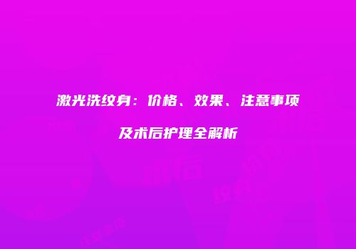 激光洗纹身：价格、效果、注意事项及术后护理全解析