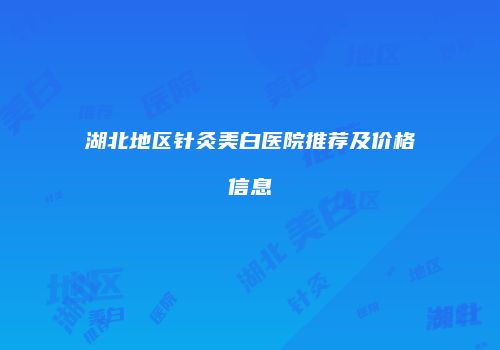 湖北地区针灸美白医院推荐及价格信息