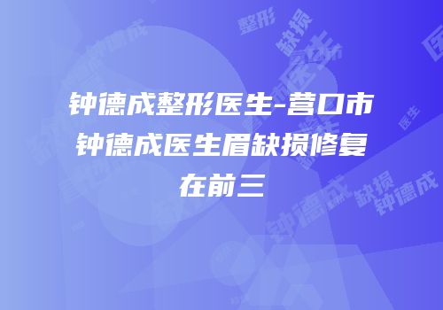 钟德成整形医生-营口市钟德成医生眉缺损修复在前三