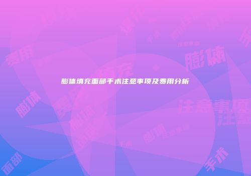 膨体填充面部手术注意事项及费用分析