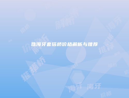 珠海牙套搭桥价格解析与推荐