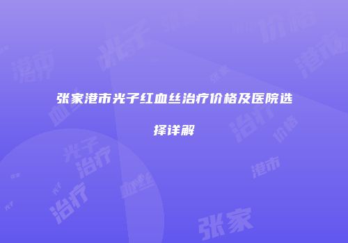 张家港市光子红血丝治疗价格及医院选择详解