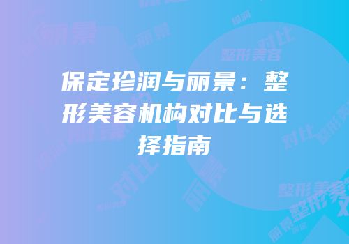 保定珍润与丽景：整形美容机构对比与选择指南