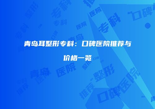 青岛耳整形专科：口碑医院推荐与价格一览