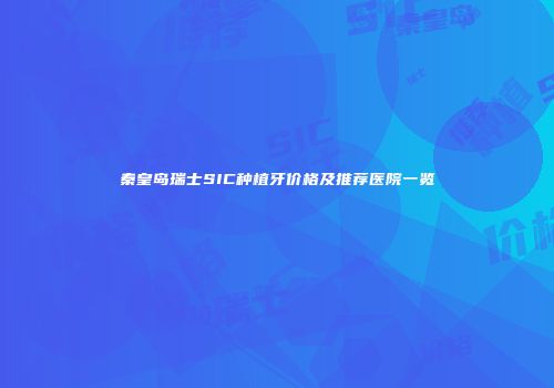 秦皇岛瑞士SIC种植牙价格及推荐医院一览