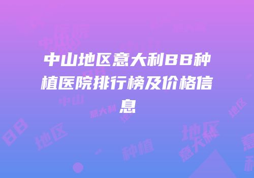 中山地区意大利BB种植医院排行榜及价格信息