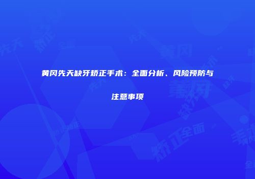 黄冈先天缺牙矫正手术：全面分析、风险预防与注意事项