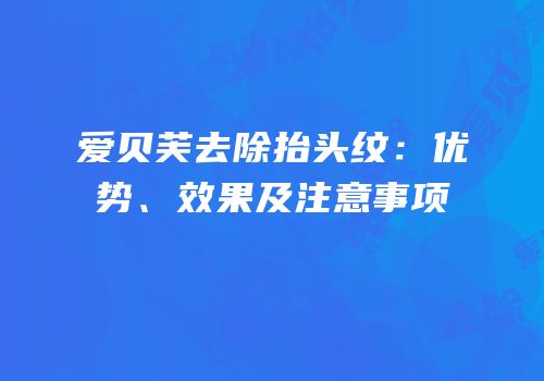 爱贝芙去除抬头纹：优势、效果及注意事项