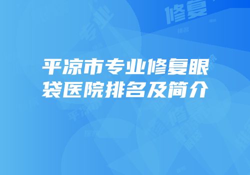 平凉市专业修复眼袋医院排名及简介