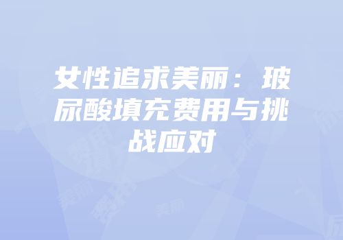 女性追求美丽：玻尿酸填充费用与挑战应对