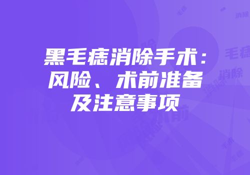 黑毛痣消除手术：风险、术前准备及注意事项