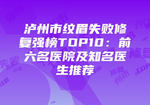 泸州市纹眉失败修复强榜TOP10：前六名医院及知名医生推荐