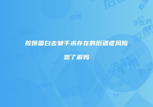 胶原蛋白去皱手术存在的后遗症风险您了解吗