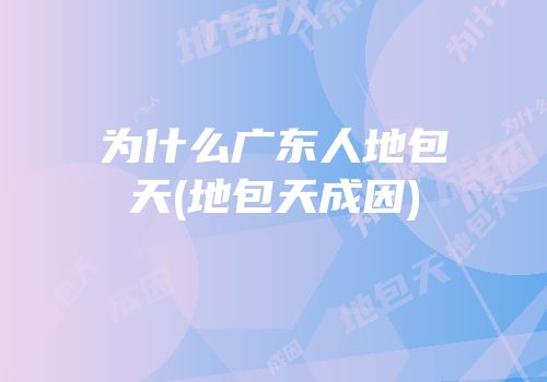 为什么广东人地包天(地包天成因)