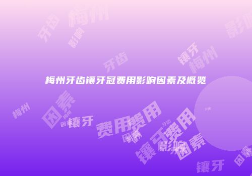 梅州牙齿镶牙冠费用影响因素及概览