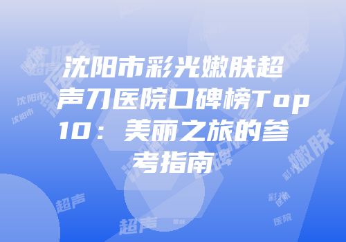 沈阳市彩光嫩肤超声刀医院口碑榜Top10：美丽之旅的参考指南