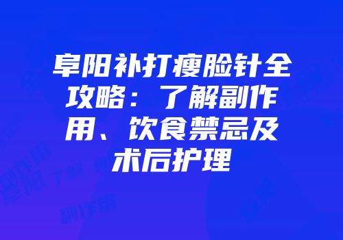 阜阳补打瘦脸针全攻略：了解副作用、饮食禁忌及术后护理