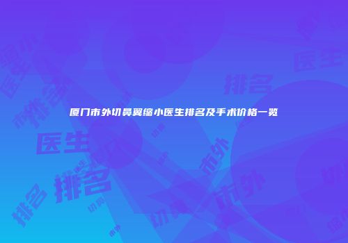 厦门市外切鼻翼缩小医生排名及手术价格一览