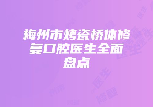 梅州市烤瓷桥体修复口腔医生全面盘点