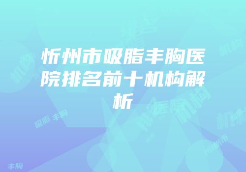 忻州市吸脂丰胸医院排名前十机构解析