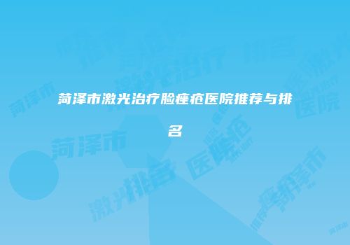 菏泽市激光治疗脸痤疮医院推荐与排名