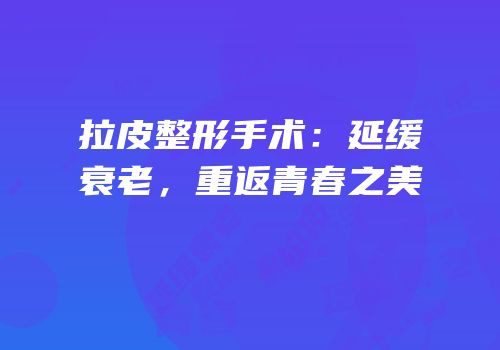 拉皮整形手术：延缓衰老，重返青春之美