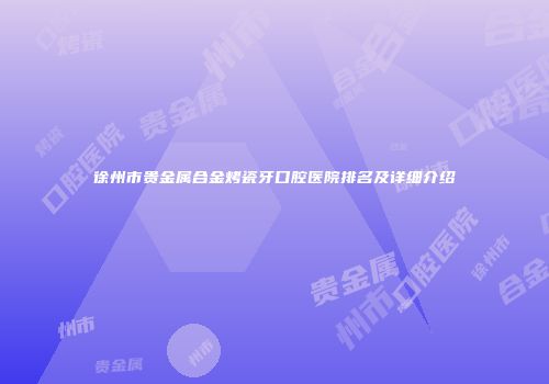 徐州市贵金属合金烤瓷牙口腔医院排名及详细介绍