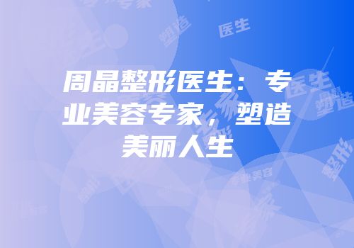 周晶整形医生：专业美容专家，塑造美丽人生