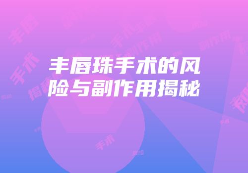 丰唇珠手术的风险与副作用揭秘