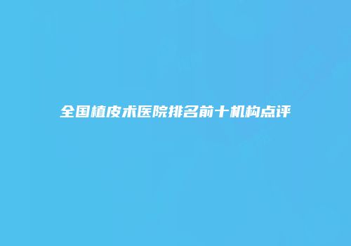 全国植皮术医院排名前十机构点评