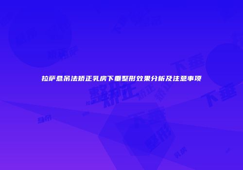 拉萨悬吊法矫正乳房下垂整形效果分析及注意事项