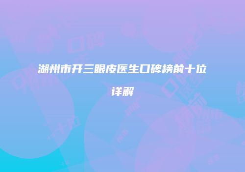 湖州市开三眼皮医生口碑榜前十位详解