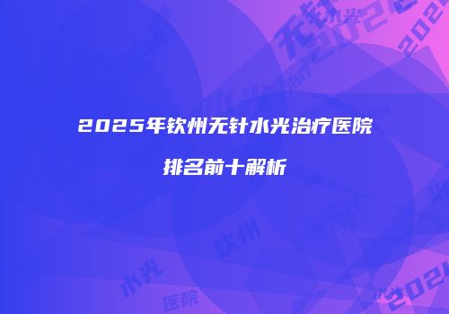 2025年钦州无针水光治疗医院排名前十解析
