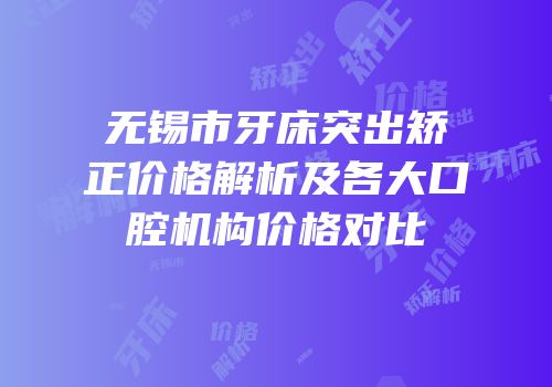 无锡市牙床突出矫正价格解析及各大口腔机构价格对比