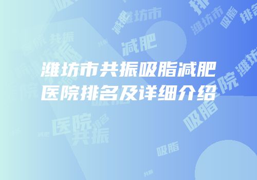 潍坊市共振吸脂减肥医院排名及详细介绍