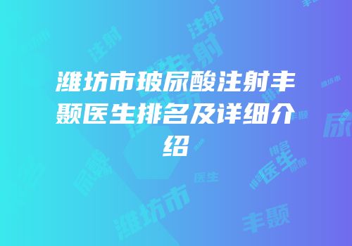 潍坊市玻尿酸注射丰颞医生排名及详细介绍