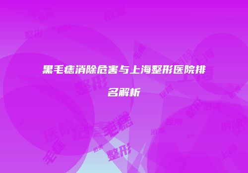 黑毛痣消除危害与上海整形医院排名解析
