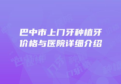 巴中市上门牙种植牙价格与医院详细介绍