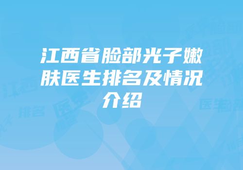 江西省脸部光子嫩肤医生排名及情况介绍