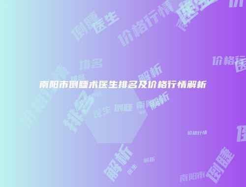 南阳市倒睫术医生排名及价格行情解析