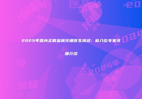 2025年国内正畸金属托槽医生排名：前八位专家详细介绍