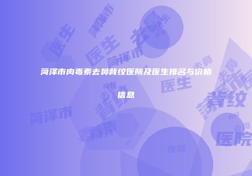 菏泽市肉毒素去鼻背纹医院及医生排名与价格信息