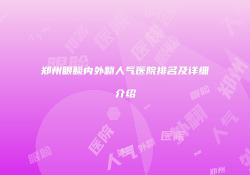 郑州眼睑内外翻人气医院排名及详细介绍