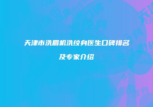 天津市洗眉机洗纹身医生口碑排名及专家介绍
