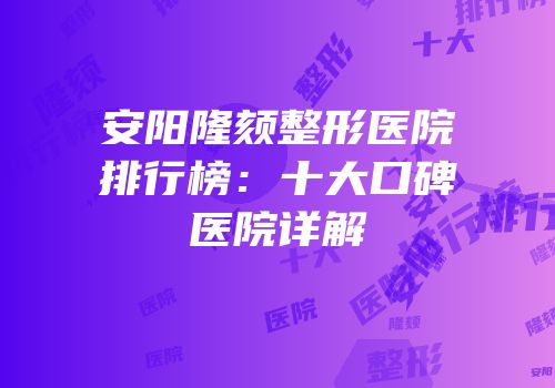 安阳隆颏整形医院排行榜：十大口碑医院详解