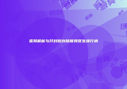狐臭解析与开封微创除腋臭医生排行榜