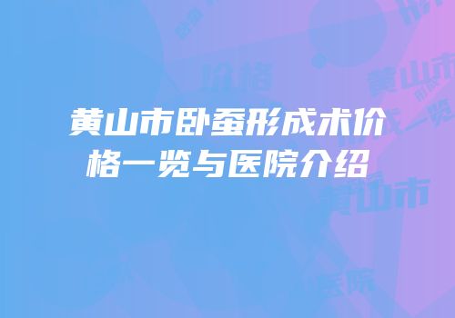 黄山市卧蚕形成术价格一览与医院介绍