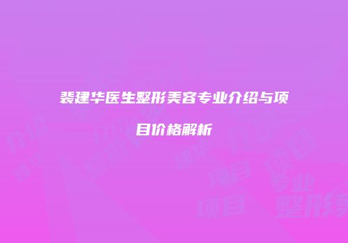 裴建华医生整形美容专业介绍与项目价格解析