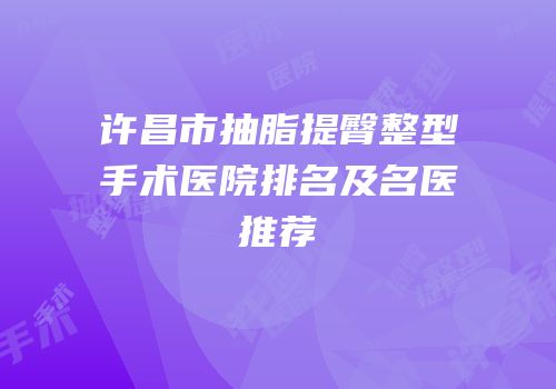 许昌市抽脂提臀整型手术医院排名及名医推荐