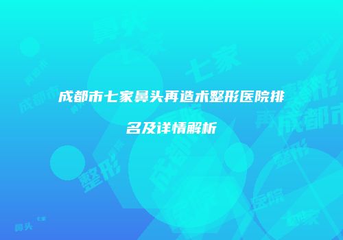 成都市七家鼻头再造术整形医院排名及详情解析